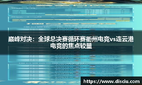 巅峰对决：全球总决赛循环赛衢州电竞vs连云港电竞的焦点较量