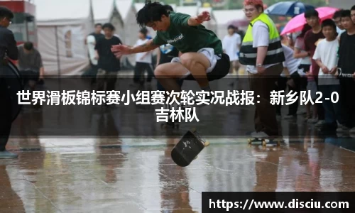 世界滑板锦标赛小组赛次轮实况战报：新乡队2-0吉林队