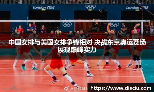 中国女排与美国女排争锋相对 决战东京奥运赛场展现巅峰实力