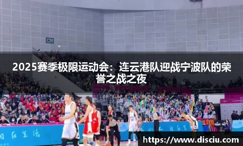 2025赛季极限运动会：连云港队迎战宁波队的荣誉之战之夜