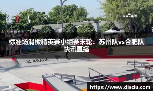 标准场滑板精英赛小组赛末轮：苏州队vs合肥队快讯直播