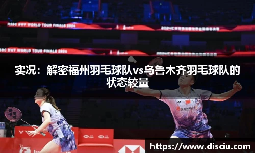 实况：解密福州羽毛球队vs乌鲁木齐羽毛球队的状态较量