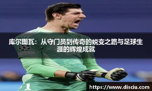 库尔图瓦：从守门员到传奇的蜕变之路与足球生涯的辉煌成就