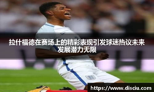 拉什福德在赛场上的精彩表现引发球迷热议未来发展潜力无限