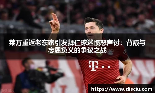 莱万重返老东家引发拜仁球迷愤怒声讨：背叛与忘恩负义的争议之战