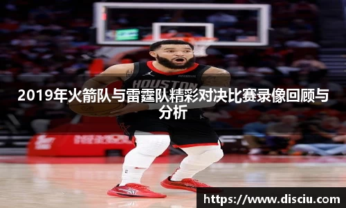 2019年火箭队与雷霆队精彩对决比赛录像回顾与分析