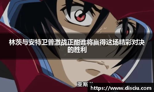林茨与安特卫普激战正酣谁将赢得这场精彩对决的胜利