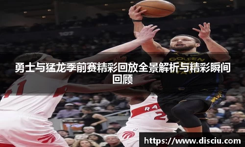 勇士与猛龙季前赛精彩回放全景解析与精彩瞬间回顾